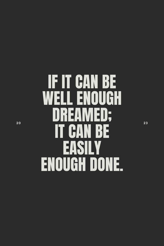 If it can be well Enough Dreamed, It can be Easily Enough Done